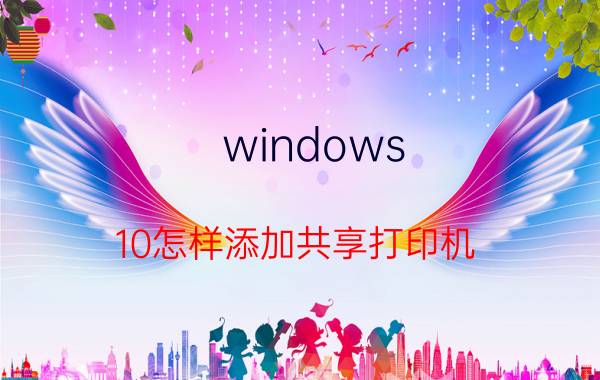 windows 10怎样添加共享打印机 win10打印机自动获取ip地址共享怎么设置？